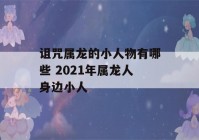 诅咒属龙的小人物有哪些 2021年属龙人身边小人