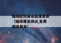 姻缘配对看八字超准免费（姻缘看八字测试,免费姻缘看八字）