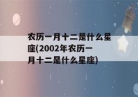 农历一月十二是什么星座(2002年农历一月十二是什么星座)