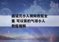 画诅咒小人视频教程全集 可以背的气球小人教程视频