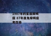 1987年的星座摩羯座 87年属兔摩羯座男性格