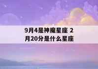 9月4是神魔星座 2月20分是什么星座