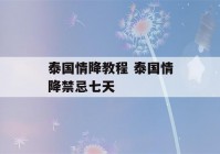 泰国情降教程 泰国情降禁忌七天