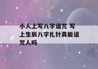 小人上写八字诅咒 写上生辰八字扎针真能诅咒人吗