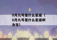 8月九号是什么星座（8月九号是什么星座啊女生）