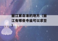 丽江看八字准的地方（丽江有哪些寺庙可以求签）