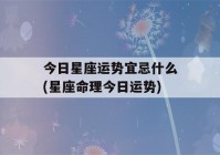 今日星座运势宜忌什么(星座命理今日运势)