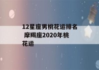 12星座男桃花运排名 摩羯座2020年桃花运