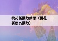 桃花斩摆放禁忌（桃花斩怎么摆放）