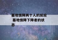 墓地情降两个人的反应 墓地情降下降者的状态