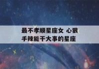 最不孝顺星座女 心狠手辣能干大事的星座