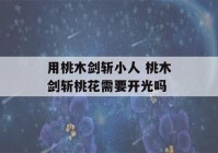 用桃木剑斩小人 桃木剑斩桃花需要开光吗