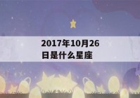 2017年10月26日是什么星座(2017年10月26日出生)