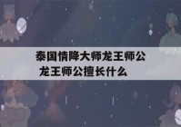 泰国情降大师龙王师公 龙王师公擅长什么