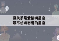 没关系是爱情啊星座 最不想谈恋爱的星座