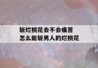 斩烂桃花会不会痛苦 怎么能斩男人的烂桃花