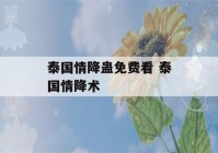 泰国情降蛊免费看 泰国情降术