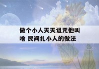 做个小人天天诅咒他叫啥 民间扎小人的做法