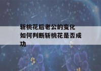 斩桃花后老公的变化 如何判断斩桃花是否成功