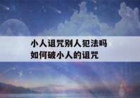 小人诅咒别人犯法吗 如何破小人的诅咒