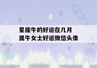 星座牛的好运在几月 属牛女士好运微信头像