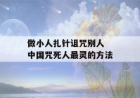 做小人扎针诅咒别人 中国咒死人最灵的方法