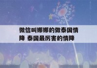 微信叫娜娜的做泰国情降 泰国最厉害的情降