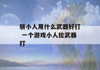 斩小人用什么武器好打 一个游戏小人捡武器打