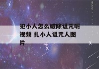 犯小人怎么破除诅咒呢视频 扎小人诅咒人图片