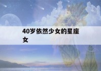 40岁依然少女的星座女(40岁处女座女人怎么样)