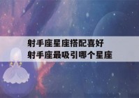 射手座星座搭配喜好 射手座最吸引哪个星座