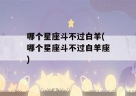 哪个星座斗不过白羊(哪个星座斗不过白羊座)