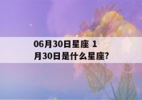 06月30日星座 1月30日是什么星座?