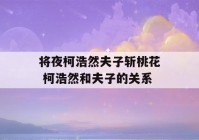 将夜柯浩然夫子斩桃花 柯浩然和夫子的关系