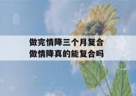 做完情降三个月复合 做情降真的能复合吗