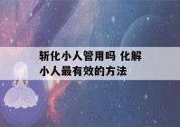 斩化小人管用吗 化解小人最有效的方法