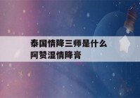 泰国情降三师是什么 阿赞湿情降膏