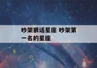 吵架狠话星座 吵架第一名的星座