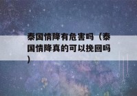 泰国情降有危害吗（泰国情降真的可以挽回吗）