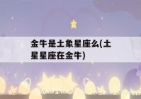 金牛是土象星座么(土星星座在金牛)