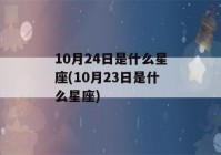 10月24日是什么星座(10月23日是什么星座)