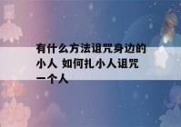 有什么方法诅咒身边的小人 如何扎小人诅咒一个人