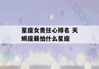 星座女责任心排名 天蝎座最怕什么星座