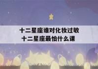 十二星座谁对化妆过敏 十二星座最怕什么课