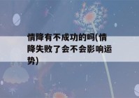 情降有不成功的吗(情降失败了会不会影响运势)