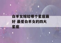 白羊女嫁给哪个星座最好 最爱白羊女的四大星座