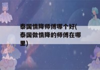 泰国情降师傅哪个好(泰国做情降的师傅在哪里)