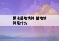 黑法墓地情降 墓地情降是什么