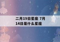 二月19日星座 7月14日是什么星座