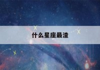 什么星座最渣(什么星座颜值最高)